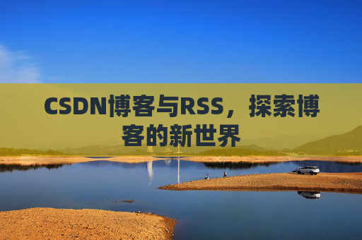 CSDN博客与RSS，探索博客的新世界