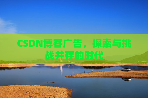 CSDN博客广告，探索与挑战并存的时代